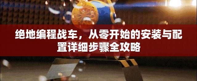 绝地编程战车，从零开始的安装与配置详细步骤全攻略