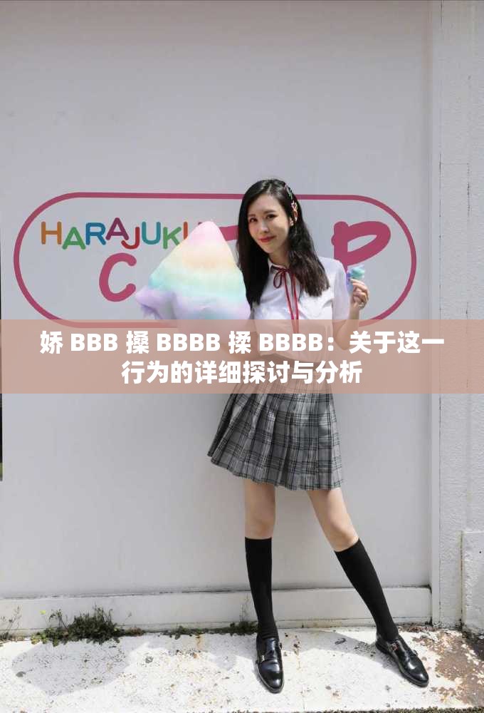 娇 BBB 搡 BBBB 揉 BBBB：关于这一行为的详细探讨与分析