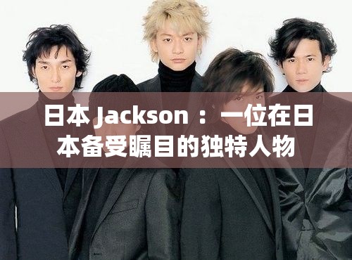 日本 Jackson ：一位在日本备受瞩目的独特人物