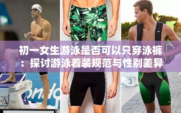 初一女生游泳是否可以只穿泳裤：探讨游泳着装规范与性别差异