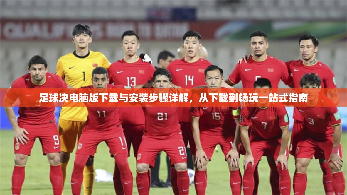 足球决电脑版下载与安装步骤详解，从下载到畅玩一站式指南