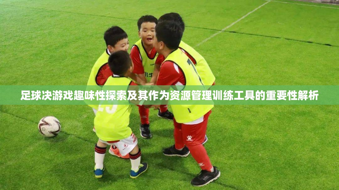 足球决游戏趣味性探索及其作为资源管理训练工具的重要性解析