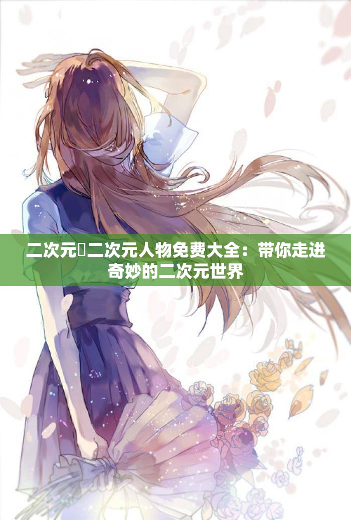 二次元埇二次元人物免费大全：带你走进奇妙的二次元世界