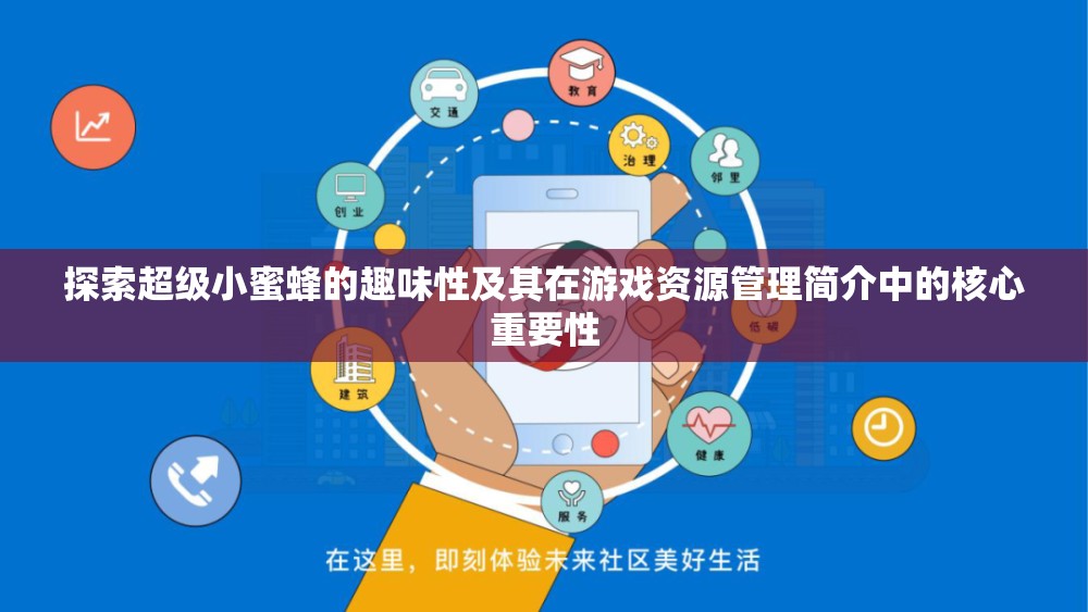 探索超级小蜜蜂的趣味性及其在游戏资源管理简介中的核心重要性