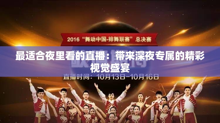 最适合夜里看的直播：带来深夜专属的精彩视觉盛宴