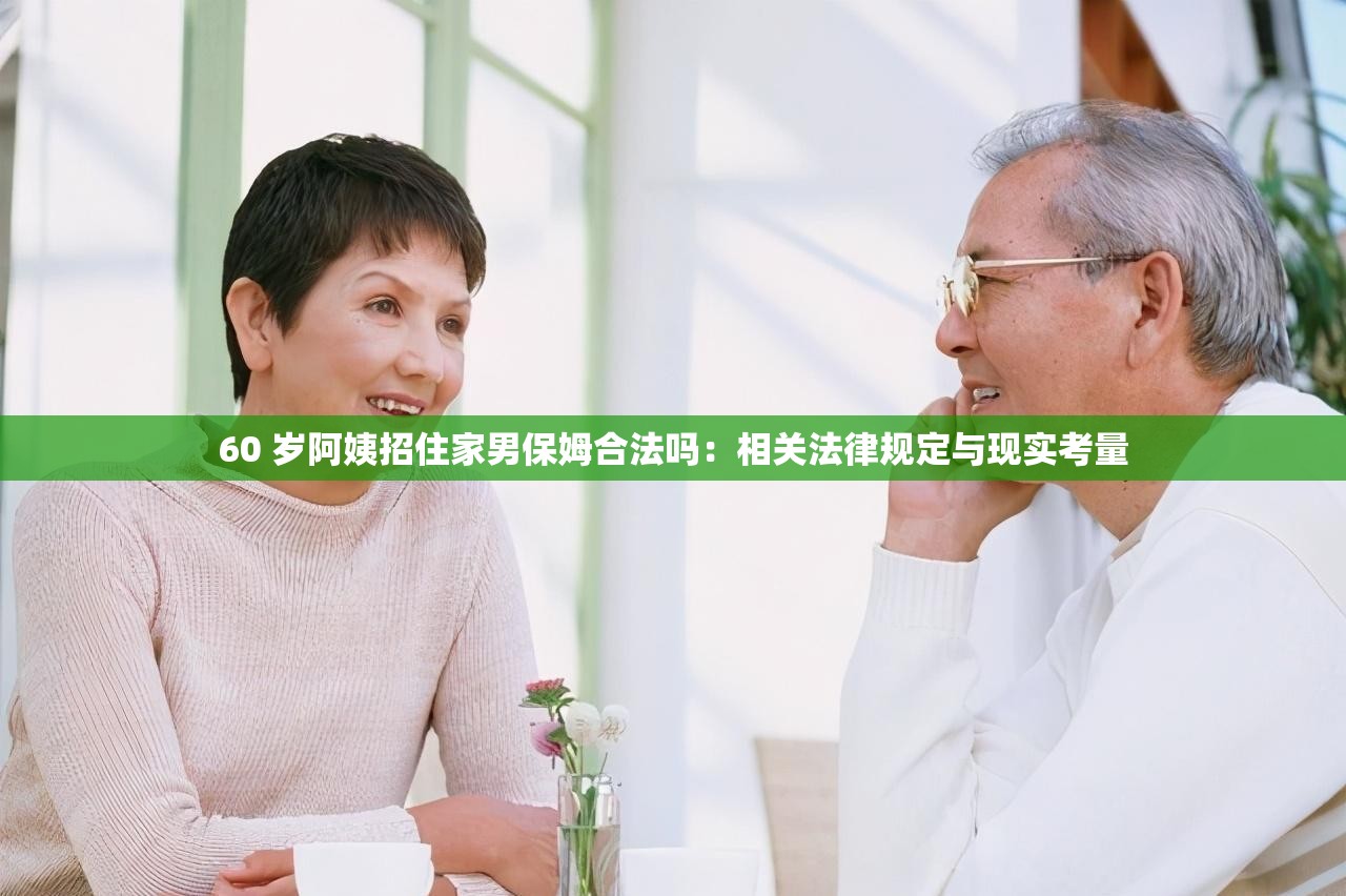 60 岁阿姨招住家男保姆合法吗：相关法律规定与现实考量