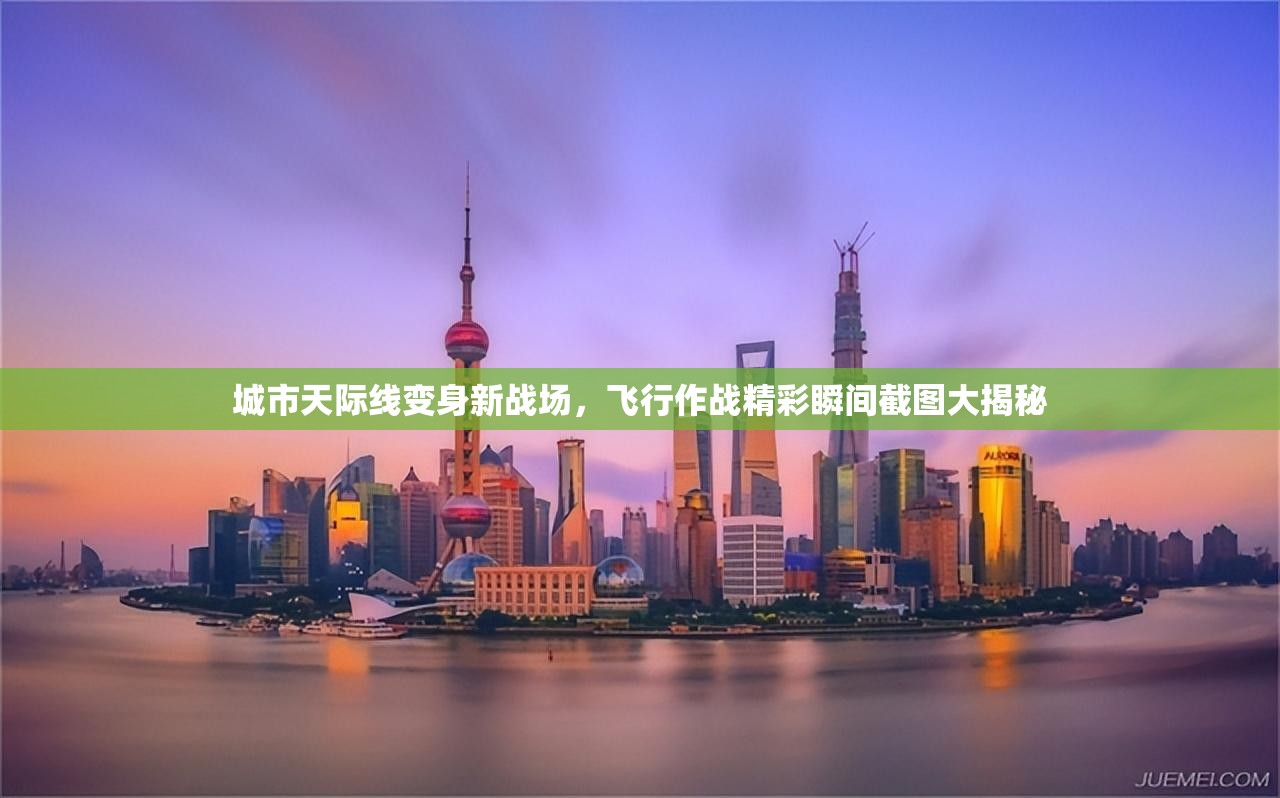 城市天际线变身新战场，飞行作战精彩瞬间截图大揭秘