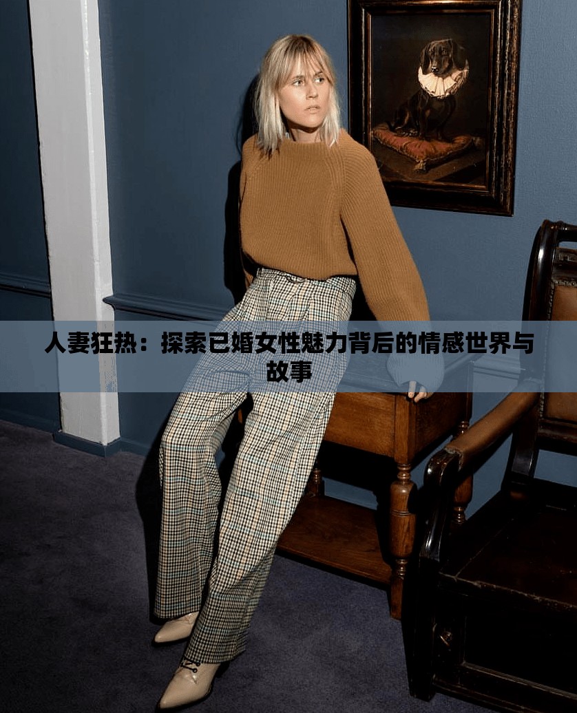 人妻狂热：探索已婚女性魅力背后的情感世界与故事