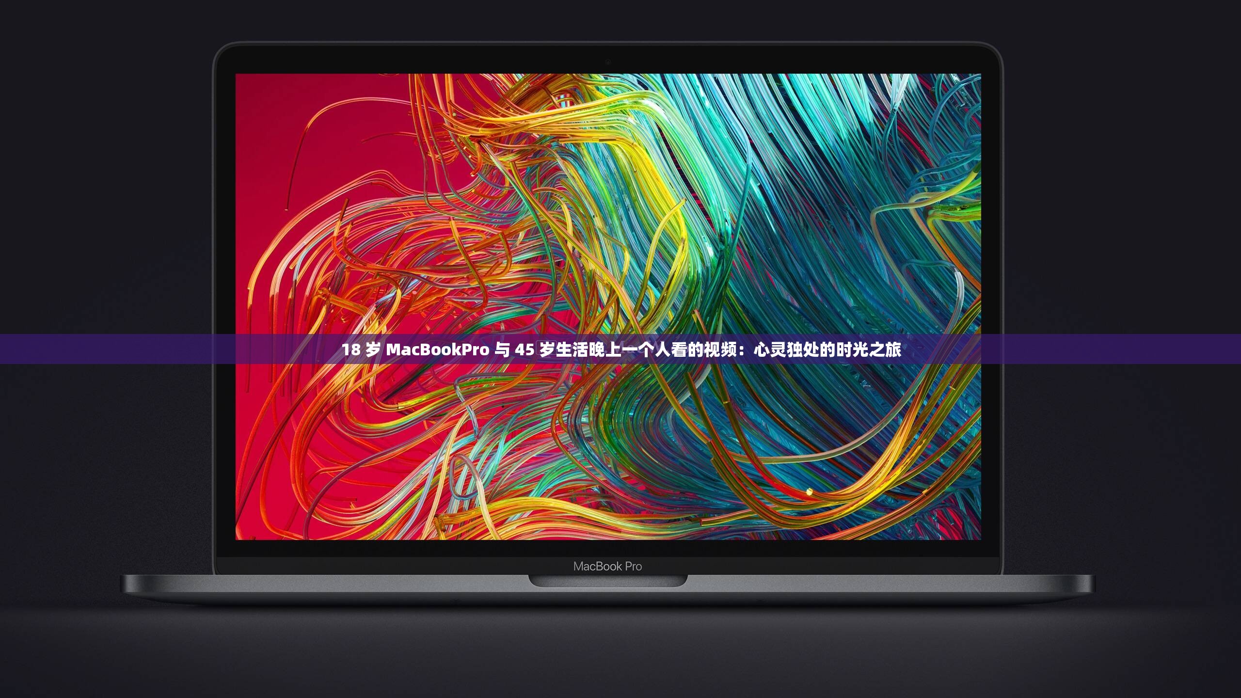18 岁 MacBookPro 与 45 岁生活晚上一个人看的视频：心灵独处的时光之旅