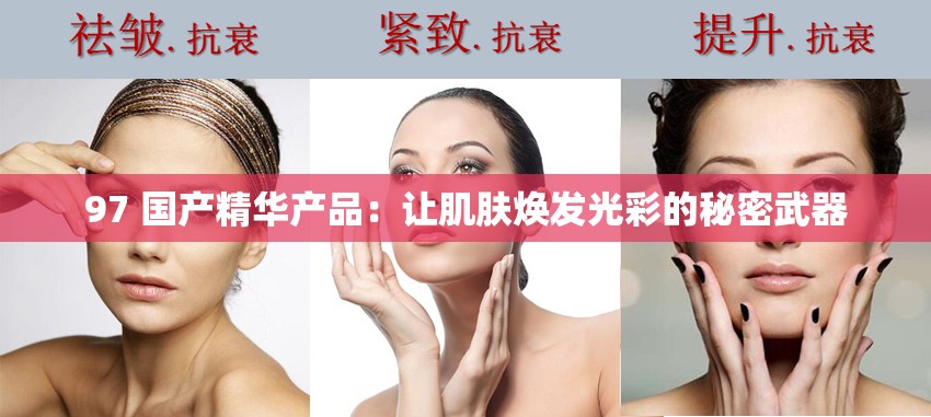 97 国产精华产品：让肌肤焕发光彩的秘密武器