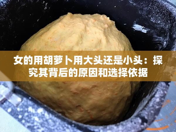 女的用胡萝卜用大头还是小头：探究其背后的原因和选择依据