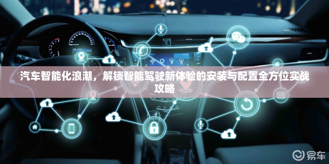 汽车智能化浪潮，解锁智能驾驶新体验的安装与配置全方位实战攻略
