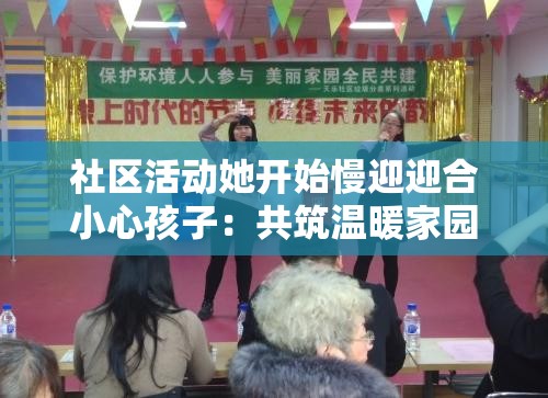 社区活动她开始慢迎迎合小心孩子：共筑温暖家园的精彩瞬间
