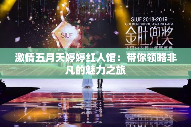 激情五月天婷婷红人馆：带你领略非凡的魅力之旅