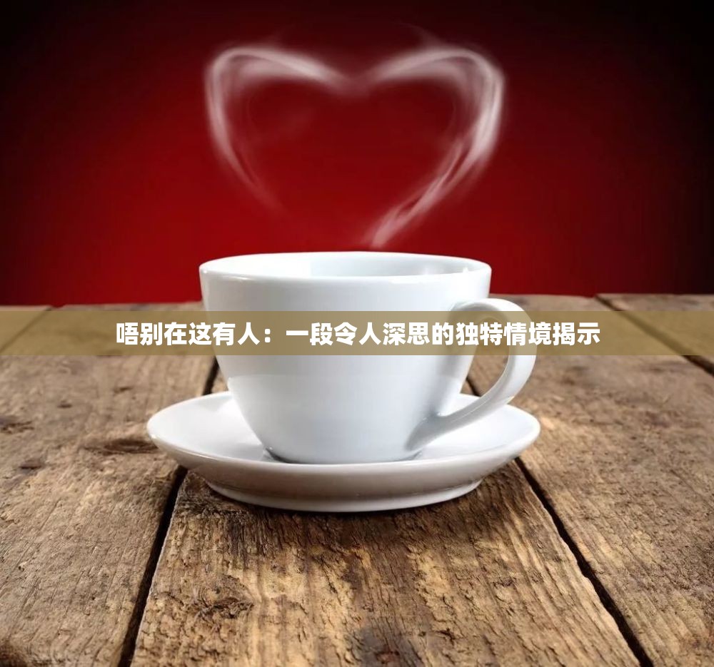 唔别在这有人：一段令人深思的独特情境揭示