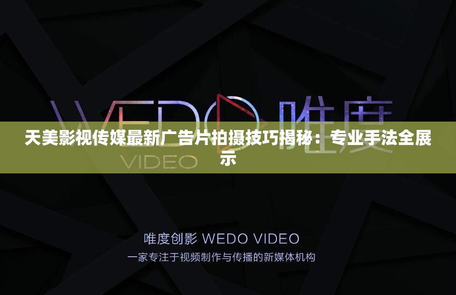 天美影视传媒最新广告片拍摄技巧揭秘：专业手法全展示