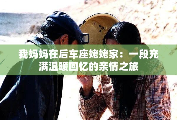 我妈妈在后车座姥姥家：一段充满温暖回忆的亲情之旅
