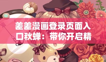差差漫画登录页面入口秋蝉：带你开启精彩漫画之旅
