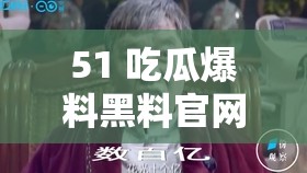 51 吃瓜爆料黑料官网：揭开不为人知的秘密