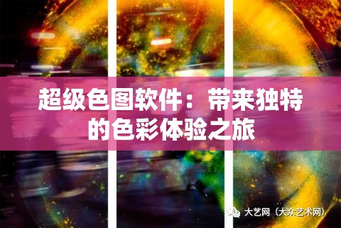 超级色图软件：带来独特的色彩体验之旅