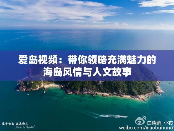 爱岛视频：带你领略充满魅力的海岛风情与人文故事