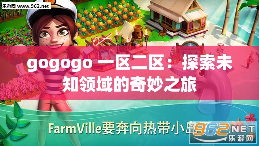 gogogo 一区二区：探索未知领域的奇妙之旅