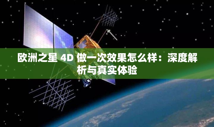 欧洲之星 4D 做一次效果怎么样：深度解析与真实体验