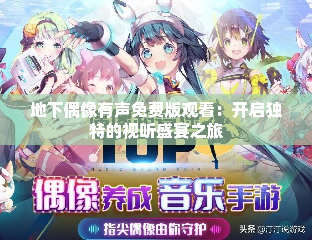 地下偶像有声免费版观看：开启独特的视听盛宴之旅