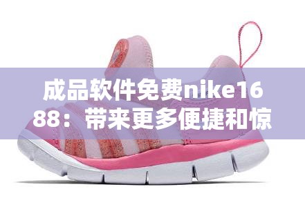 成品软件免费nike1688：带来更多便捷和惊喜