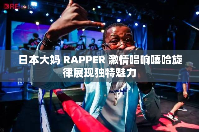日本大妈 RAPPER 激情唱响嘻哈旋律展现独特魅力