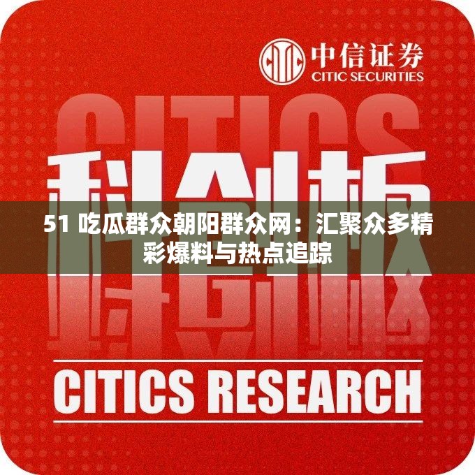 51 吃瓜群众朝阳群众网：汇聚众多精彩爆料与热点追踪