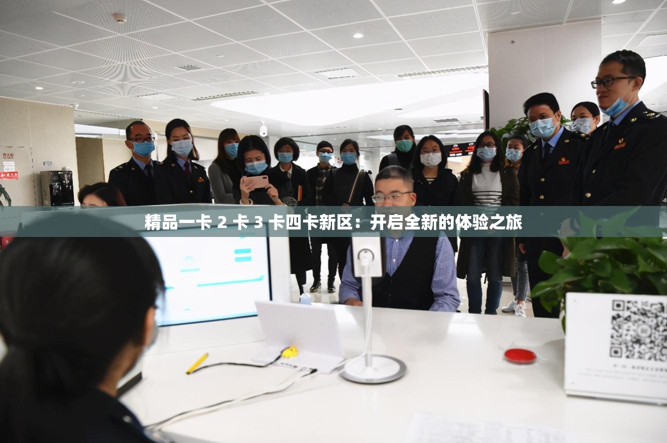 精品一卡 2 卡 3 卡四卡新区：开启全新的体验之旅