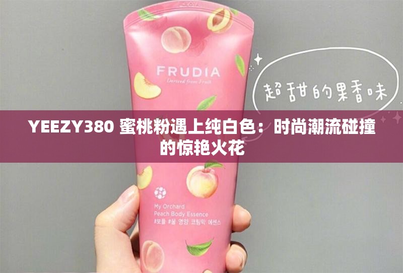 YEEZY380 蜜桃粉遇上纯白色：时尚潮流碰撞的惊艳火花
