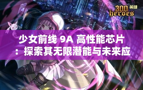 少女前线 9A 高性能芯片：探索其无限潜能与未来应用