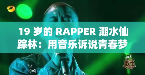 19 岁的 RAPPER 潮水仙踪林：用音乐诉说青春梦想