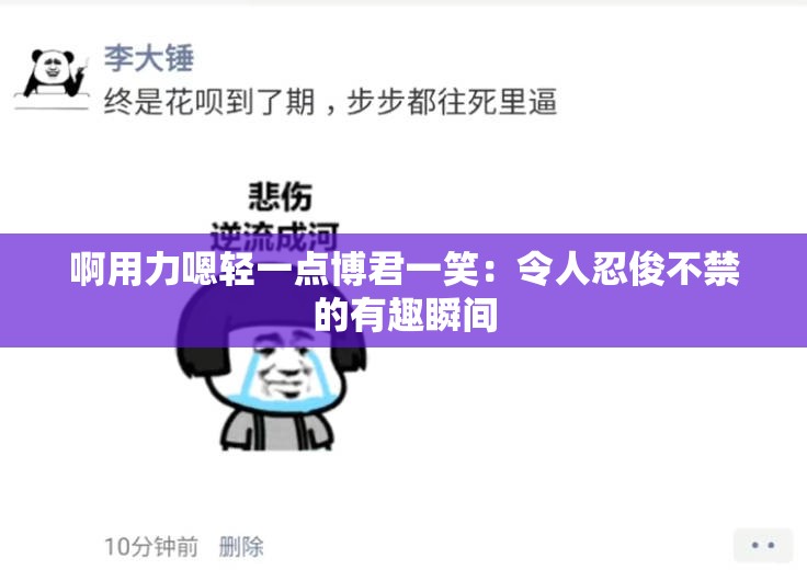 啊用力嗯轻一点博君一笑：令人忍俊不禁的有趣瞬间