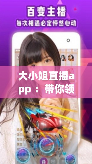 大小姐直播app ：带你领略精彩纷呈的直播世界