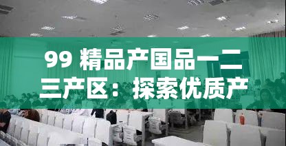 99 精品产国品一二三产区：探索优质产品的多元产地奥秘