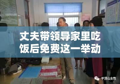 丈夫带领导家里吃饭后免费这一举动究竟为何