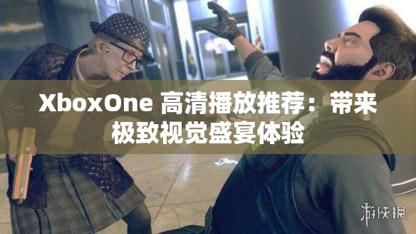 XboxOne 高清播放推荐：带来极致视觉盛宴体验