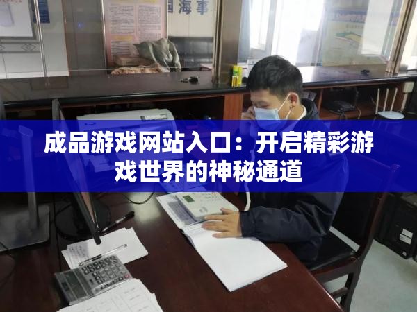 成品游戏网站入口：开启精彩游戏世界的神秘通道