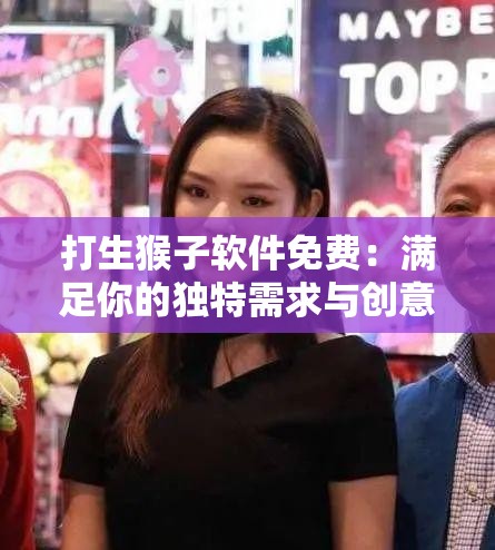 打生猴子软件免费：满足你的独特需求与创意想象