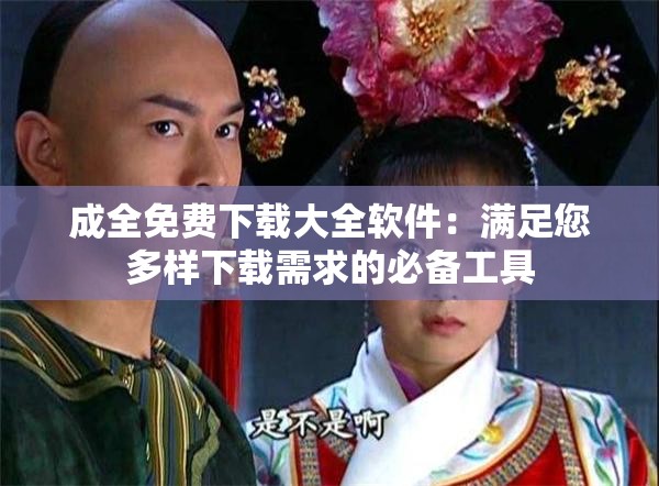 成全免费下载大全软件：满足您多样下载需求的必备工具