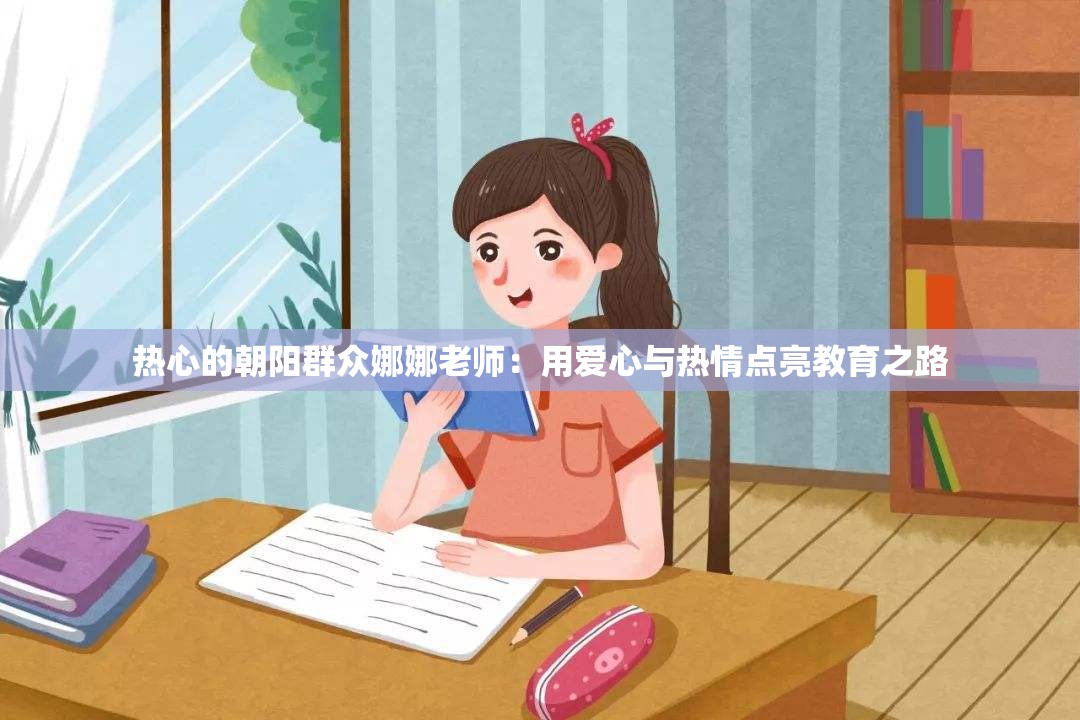 热心的朝阳群众娜娜老师：用爱心与热情点亮教育之路