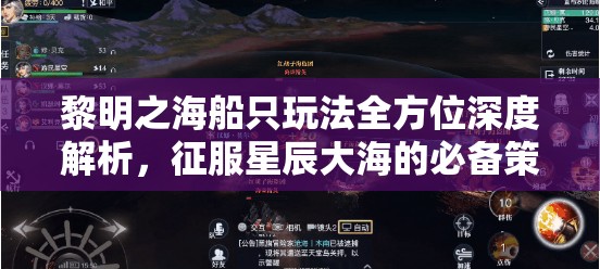 黎明之海船只玩法全方位深度解析，征服星辰大海的必备策略与指南