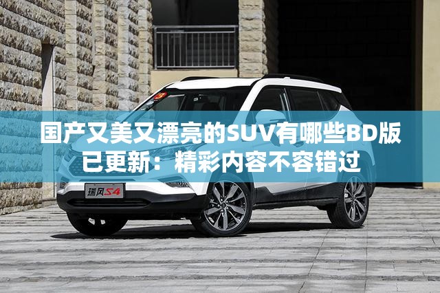 国产又美又漂亮的SUV有哪些BD版已更新：精彩内容不容错过