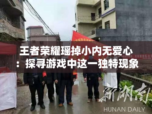 王者荣耀瑶掉小内无爱心：探寻游戏中这一独特现象的原因