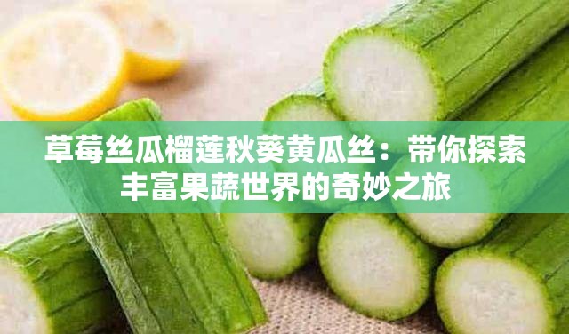 草莓丝瓜榴莲秋葵黄瓜丝：带你探索丰富果蔬世界的奇妙之旅