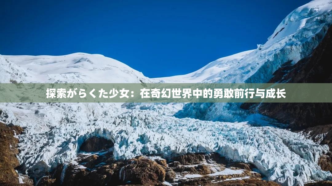 探索がらくた少女：在奇幻世界中的勇敢前行与成长