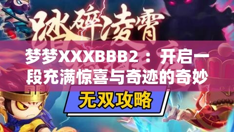 梦梦XXXBBB2 ：开启一段充满惊喜与奇迹的奇妙之旅